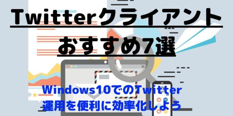 【Twitter運用効率化!】Windows10で使えるTwitterクライアント7選【2020最新版】