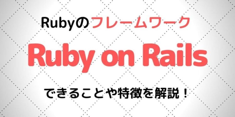 Ruby on Railsとは？できることや特徴を初心者でもわかりやすく徹底解説！【フレームワーク】