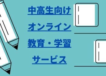 【中・高生向け】オンライン教育・学習サービス一覧まとめ