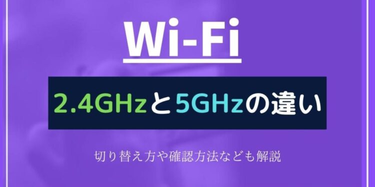 【Wi-Fi】2.4GHzと5GHzの違いは？メリットや切り替え方、確認方法などを解説！