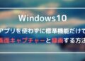 Windows10-アプリを使わずに標準機能だけで-画面キャプチャーと録画する方法