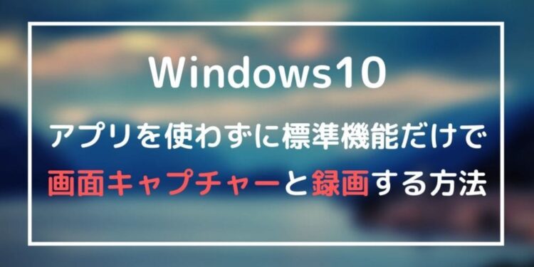 Windows10-アプリを使わずに標準機能だけで-画面キャプチャーと録画する方法