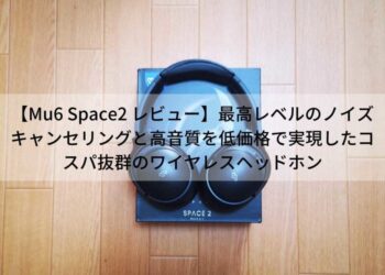 ノイズキャンセリング付きワイヤレスヘッドホンMu6-Space2レビュー
