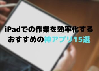 iPadでの作業を効率化する-おすすめの神アプリ15選