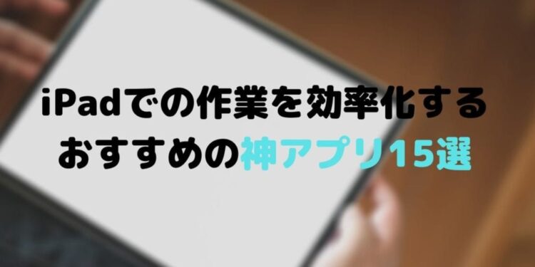 iPadでの作業を効率化する-おすすめの神アプリ15選