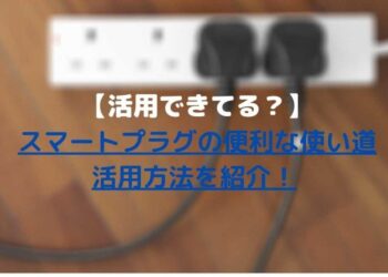 スマートプラグの便利な使い道・活用方法