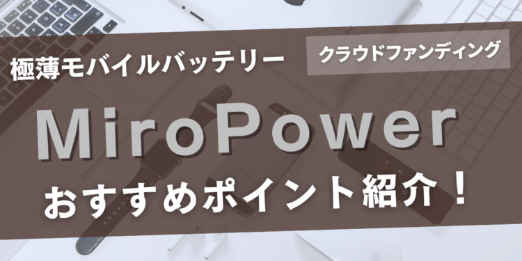 話題のモバイルバッテリー「MiroPower」とは？おすすめポイントも解説！
