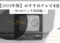 【2024年版】50-60インチ液晶テレビ(120Hz対応)のおすすめ4選!選び方も解説!